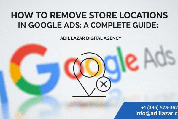 How to Remove Store Locations in Google Ads: A Complete Guide by Adil Lazar Digital Agency How to Remove Store Locations in Google Ads by Adil Lazar Digital Agency